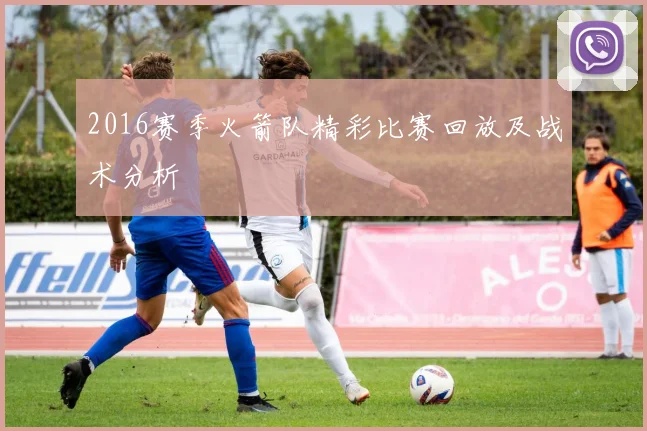 2016赛季火箭队精彩比赛回放及战术分析