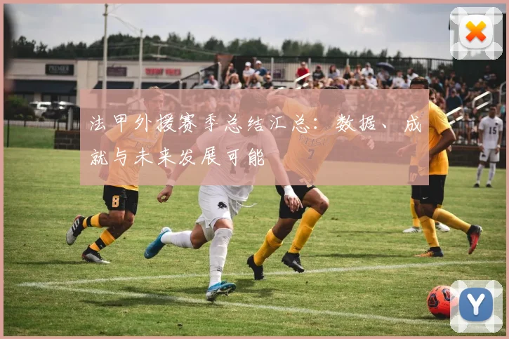法甲外援赛季总结汇总：数据、成就与未来发展可能