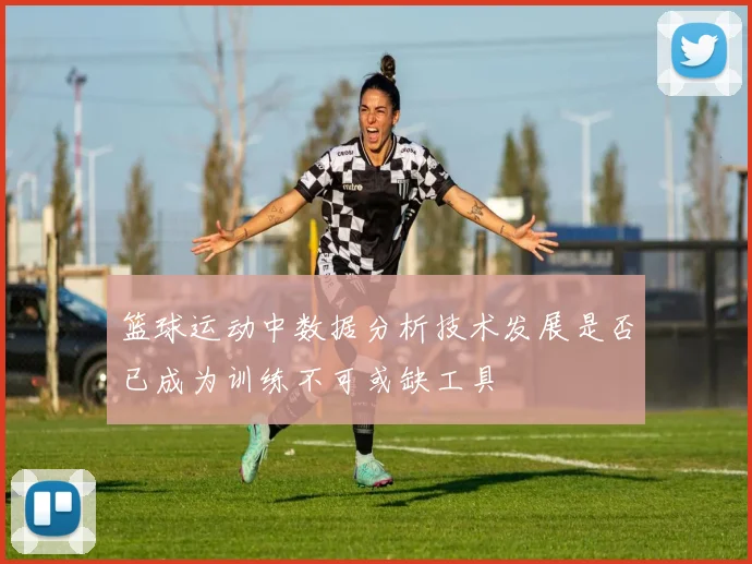 篮球运动中数据分析技术发展是否已成为训练不可或缺工具
