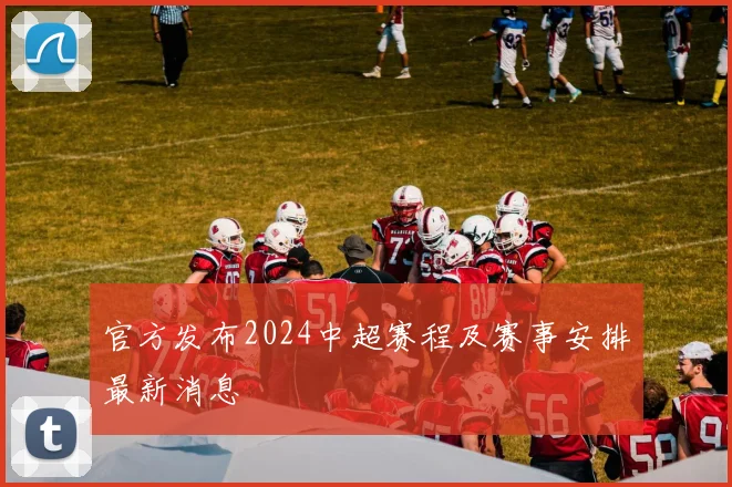官方发布2024中超赛程及赛事安排最新消息
