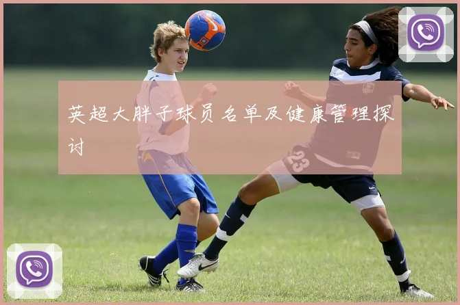 英超大胖子球员名单及健康管理探讨