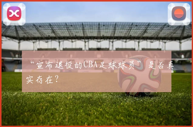“宣布退役的CBA足球球员”是否真实存在？