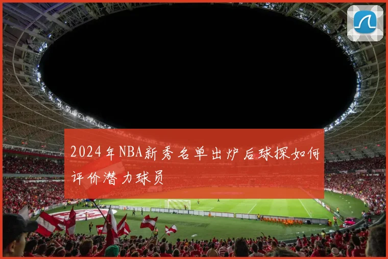 2024年NBA新秀名单出炉后球探如何评价潜力球员