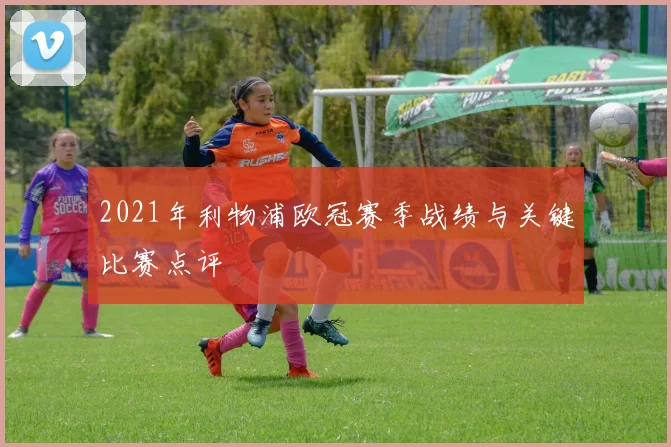 2021年利物浦欧冠赛季战绩与关键比赛点评