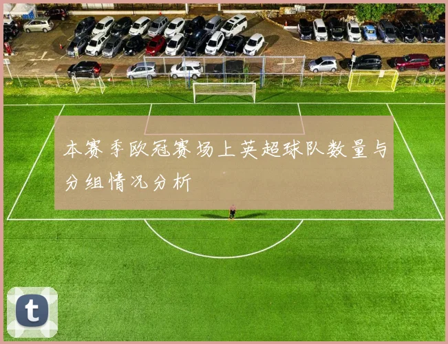 本赛季欧冠赛场上英超球队数量与分组情况分析