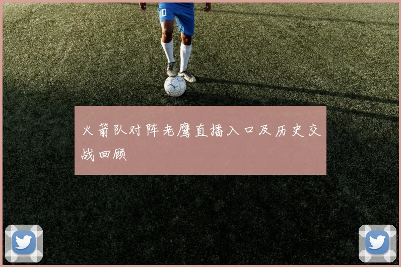 火箭队对阵老鹰直播入口及历史交战回顾