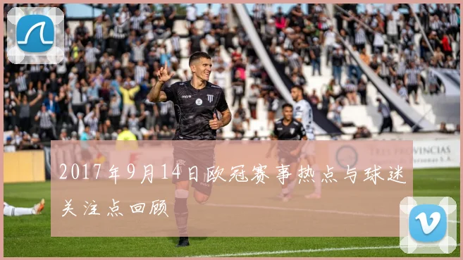 2017年9月14日欧冠赛事热点与球迷关注点回顾