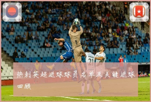 热刺英超进球球员名单及关键进球回顾
