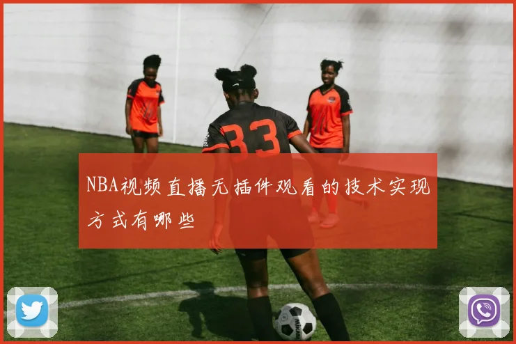 NBA视频直播无插件观看的技术实现方式有哪些